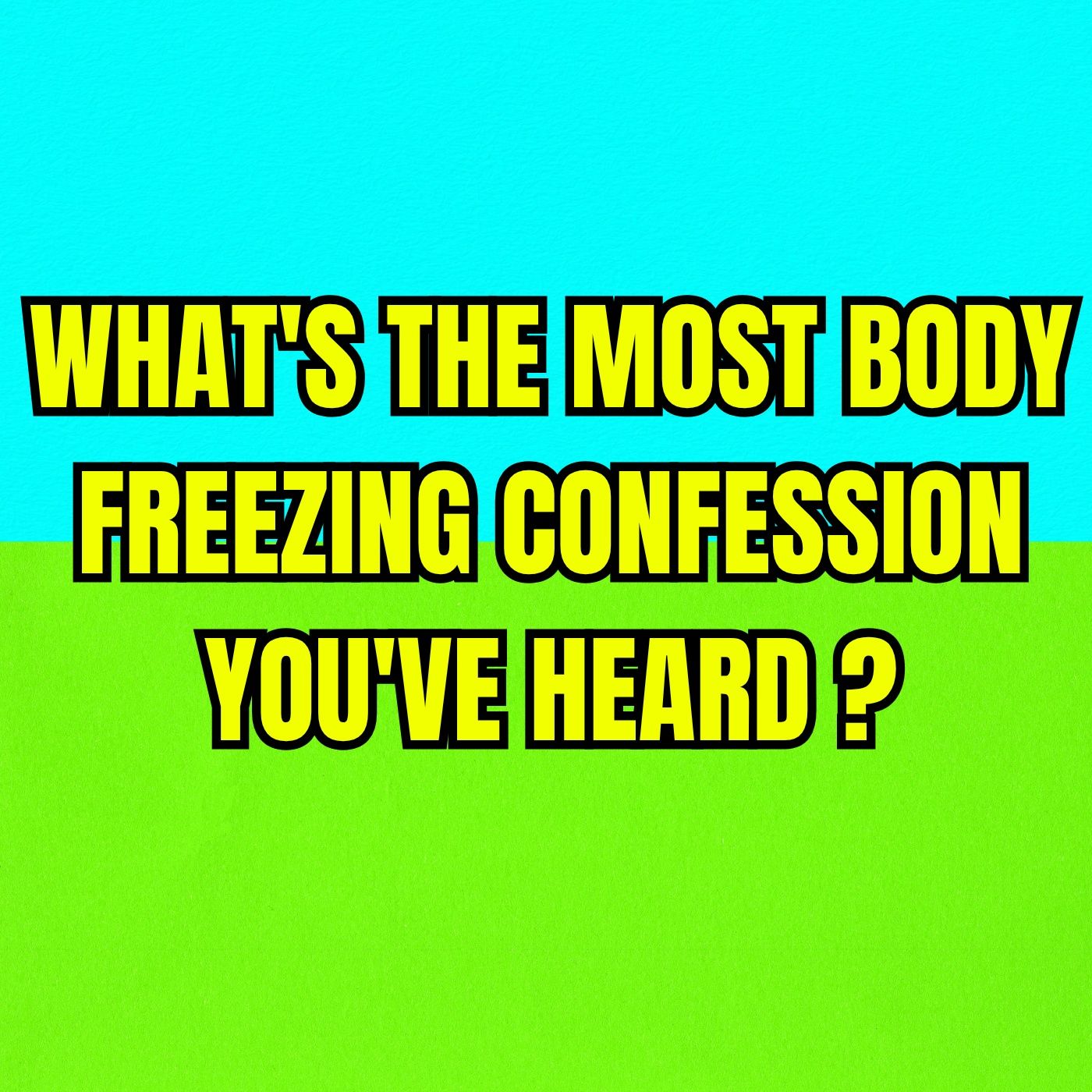 What's the most body freezing confession you've heard?
