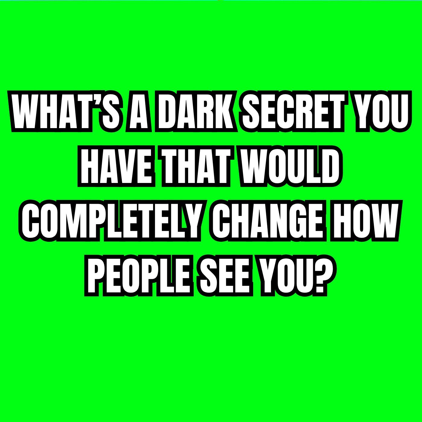 What’s A DARK Secret You Have That Would Completely Change How People See You?