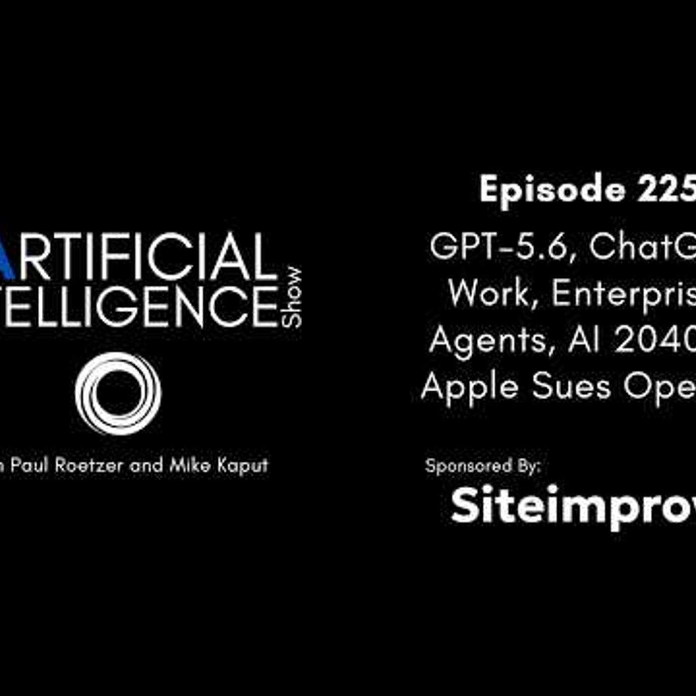 Ep. 225: GPT-5.6, ChatGPT Work, Enterprise Agents, AI 2040 & Apple Sues OpenAI