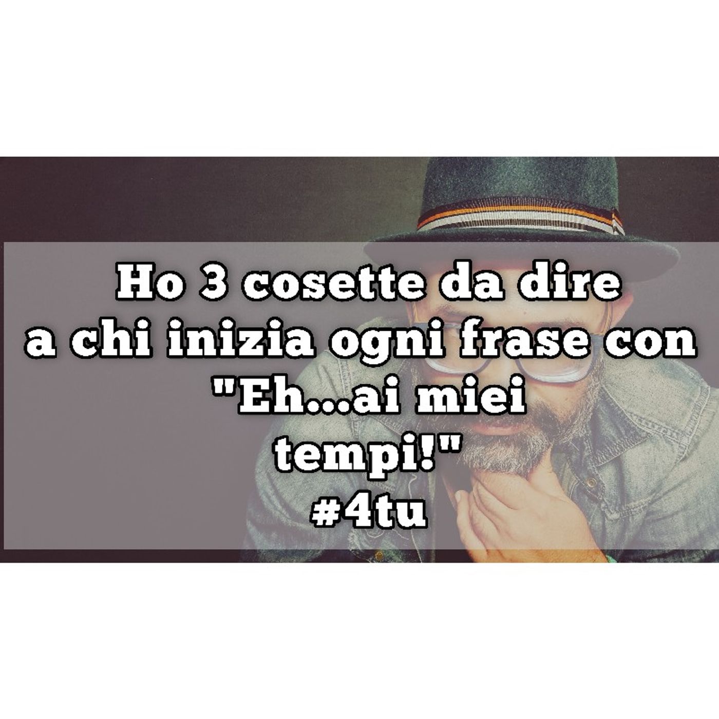 Episodio 1062 - : Ho 3 cosette da dire a chi inizia ogni frase con "Eh...ai miei tempi!" 4tu episode artwork