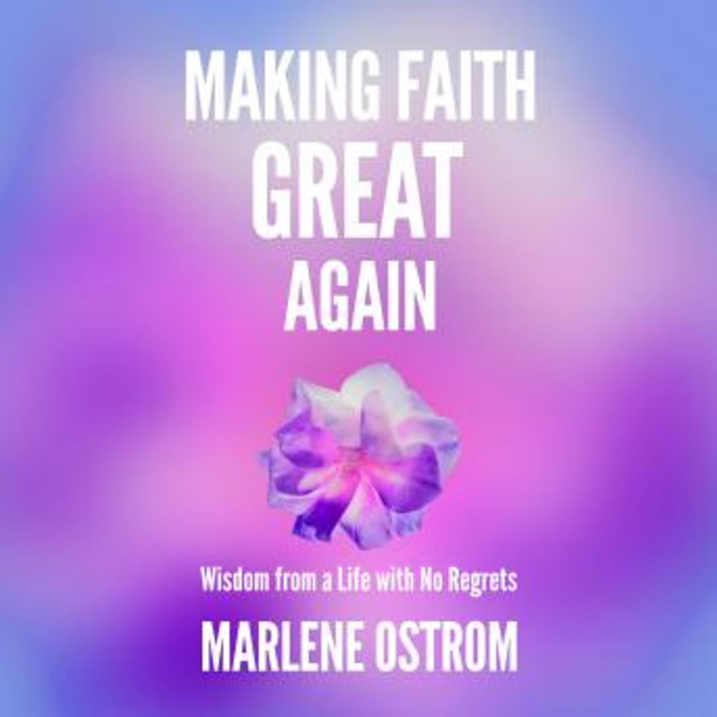 Making Faith Great Again: Wisdom from a Life with No Regrets by Marlene Ostrom episode artwork