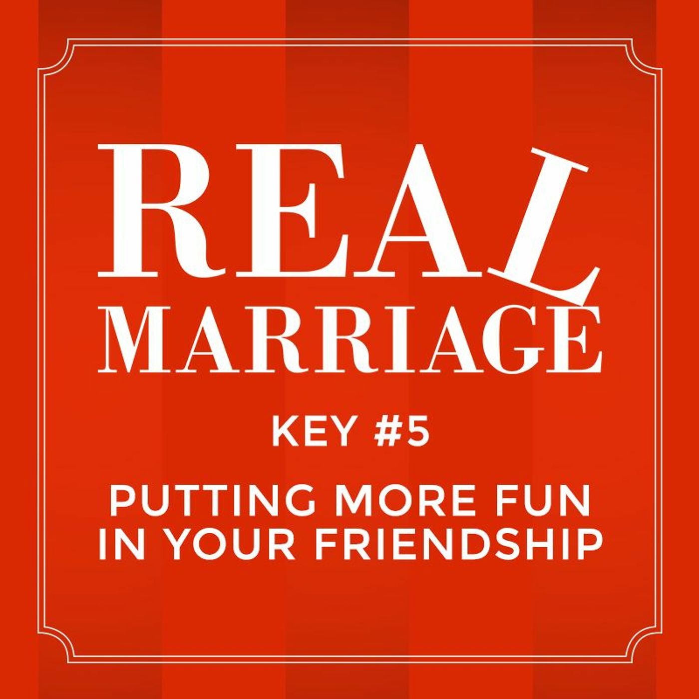 Real Marriage - Key #5 Putting More Fun In Your Friendship