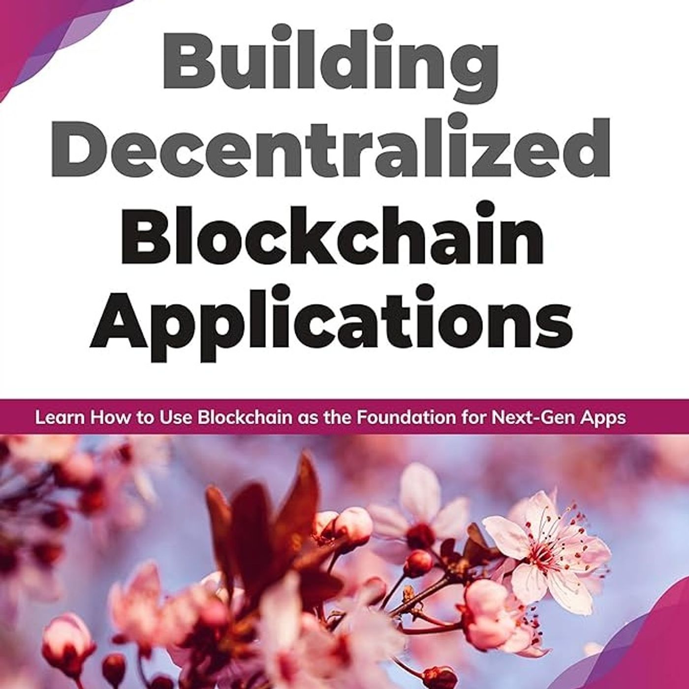 Building Decentralized Blockchain Applications: Learn How to Use Blockchain as the Foundation for Next-Gen Apps
