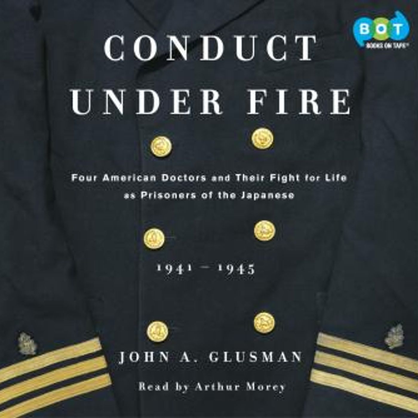 Conduct Under Fire: Four American Doctors and Their Fight for Life as Prisoners of the Japanese by John Glusman