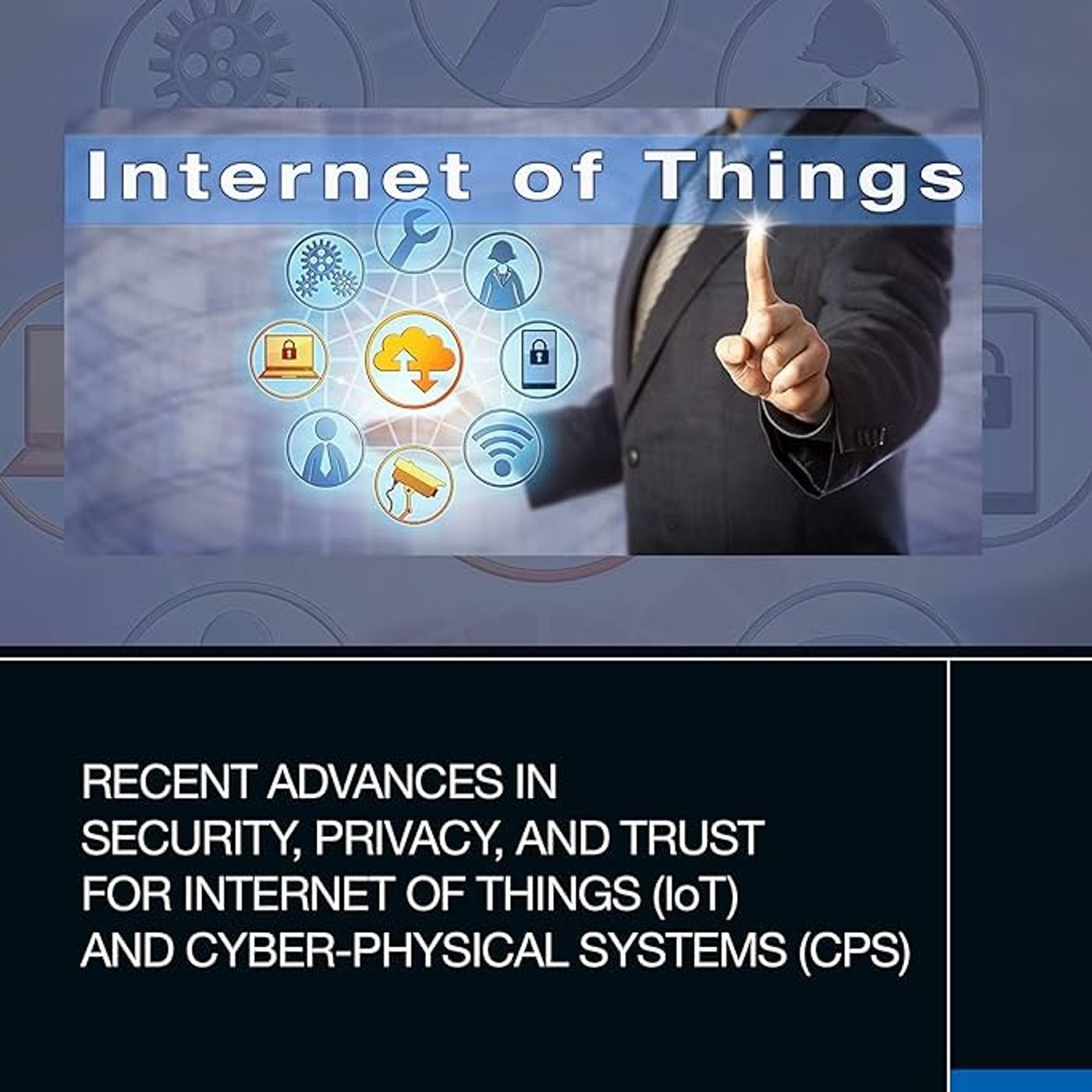 Recent Advances in Security, Privacy, and Trust for Internet of Things (IoT) and Cyber-Physical Systems (CPS)