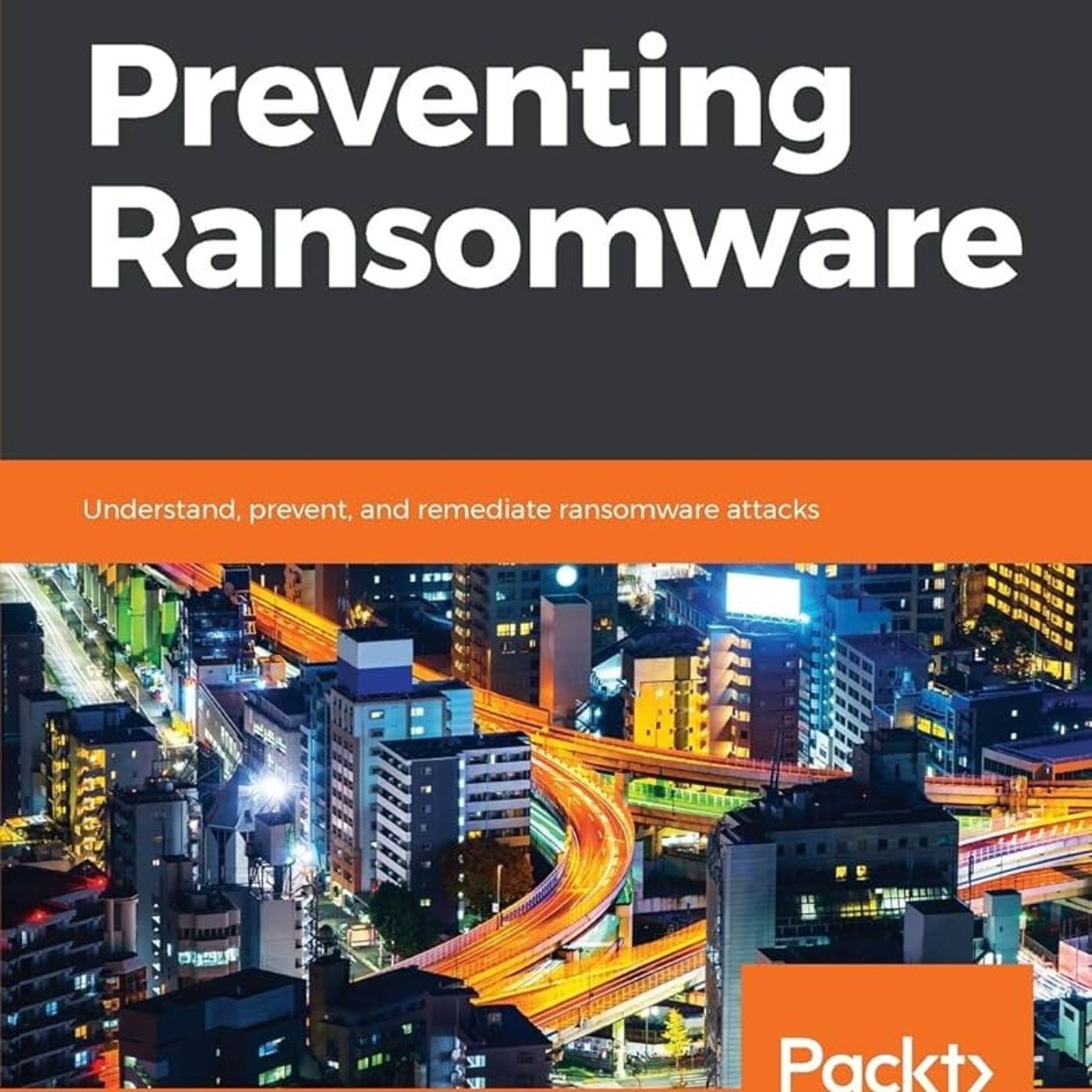Preventing Ransomware: Understand, prevent, and remediate ransomware attacks