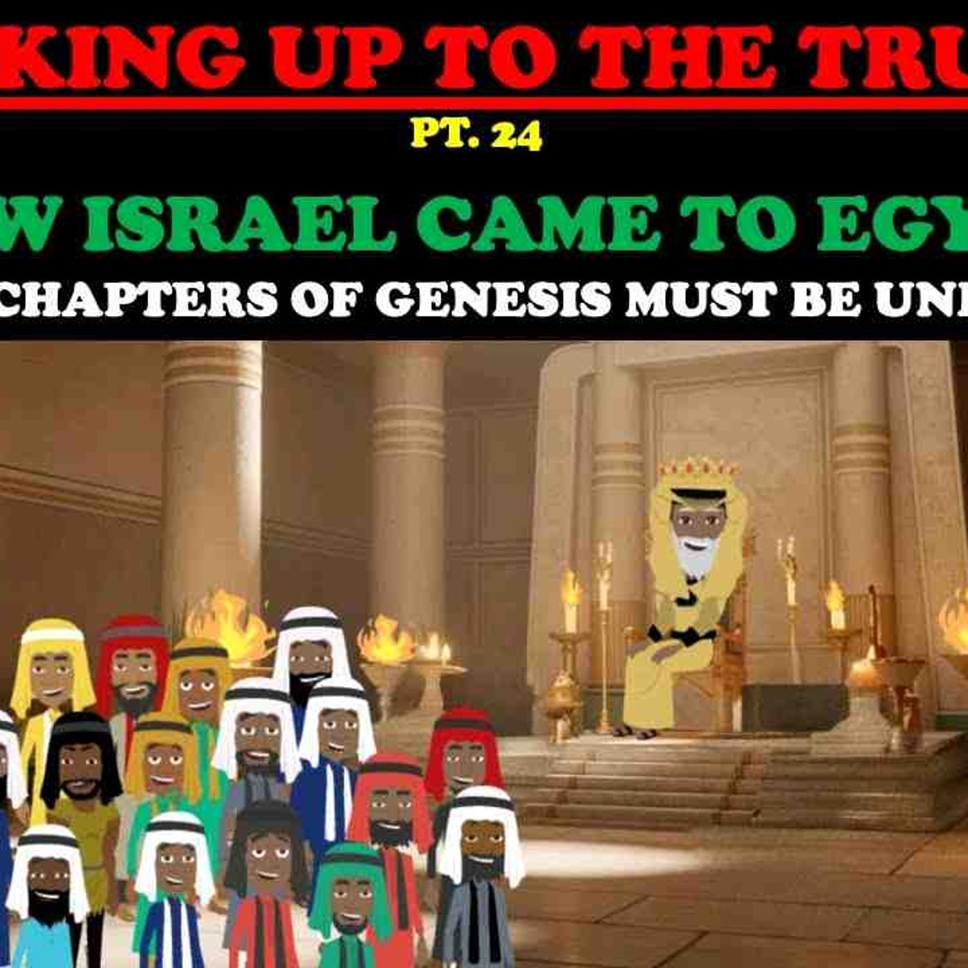 HOW ISRAEL CAME TO EGYPT_ LAST CHAPTERS OF GENESIS MUST BE UNDERSTOOD- WAKING UP TO THE TRUTH PT. 24