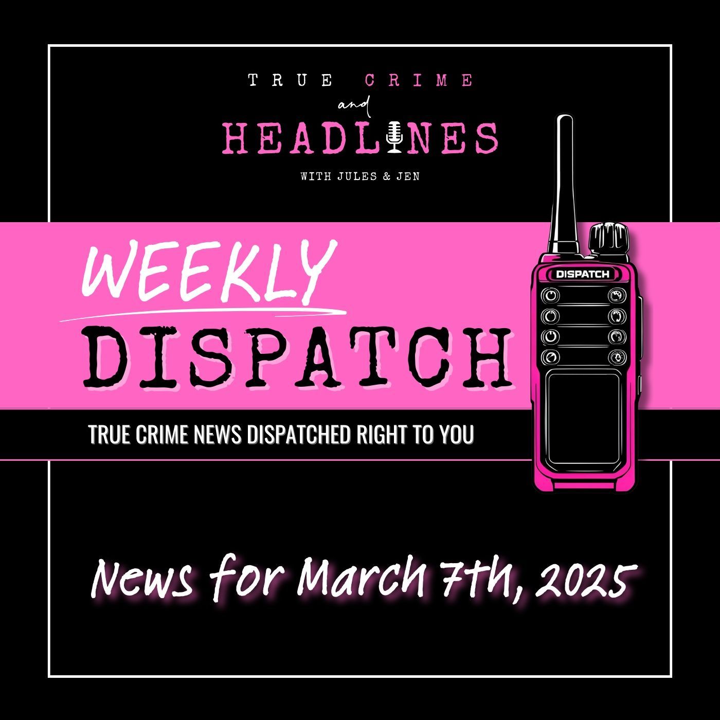 WEEKLY DISPATCH: March 7th, 2025 | True Crime News & Updates