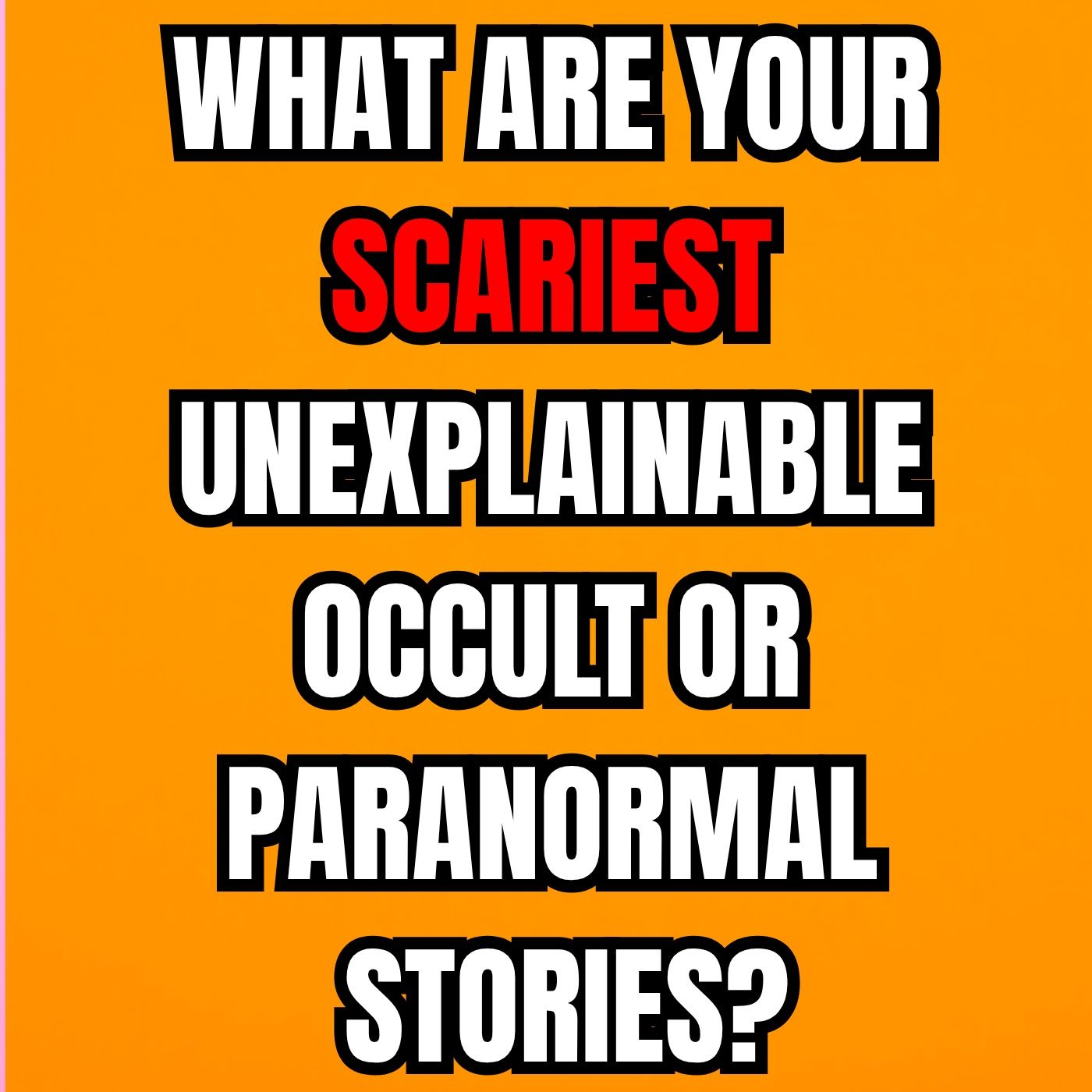 What are Your Scariest Unexplainable Occult or Paranormal Stories?