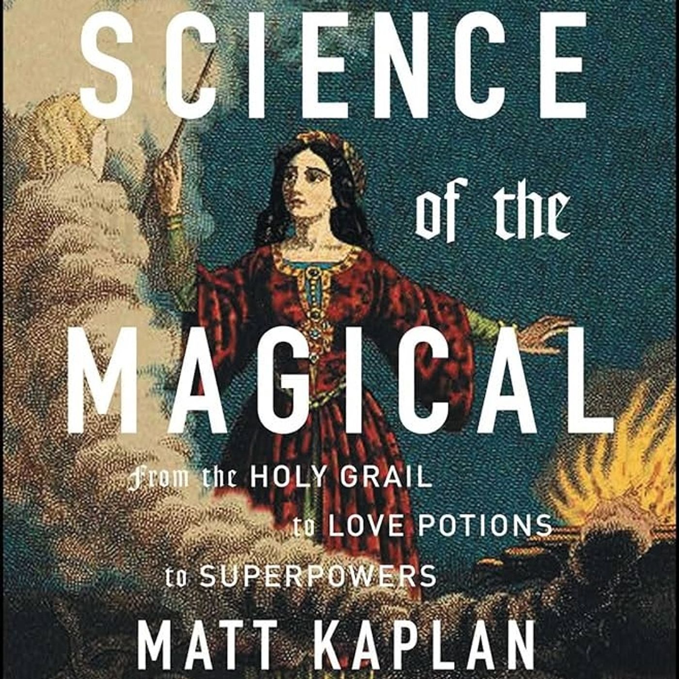 Science of the Magical: From the Holy Grail to Love Potions to Superpowers