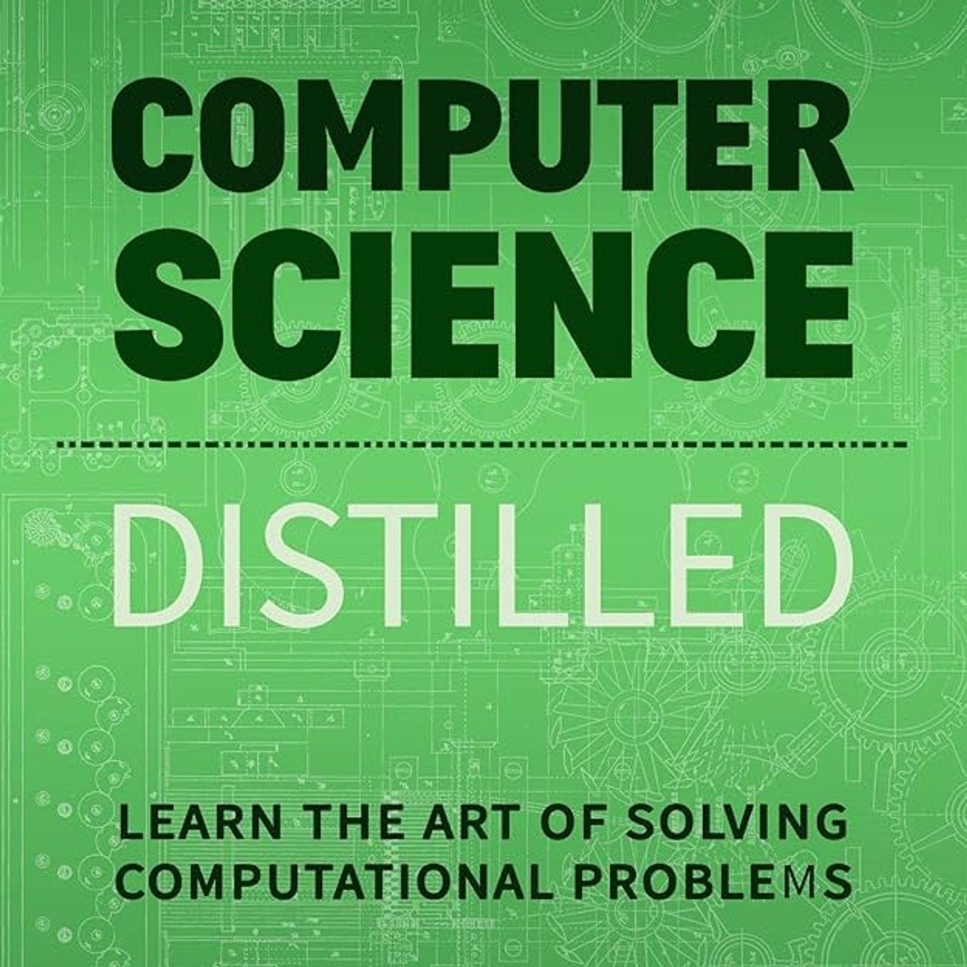 Computer Science Distilled: Learn the Art of Solving Computational Problems (Code is Awesome)