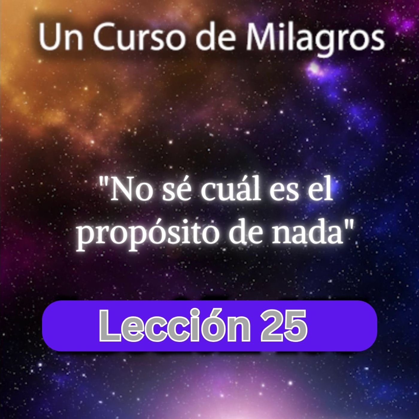 LECCIÓN 25 - No sé cuál es el propósito de nada. Libro de Ejercicios. Un Curso de Milagros (con fondo musical) episode artwork