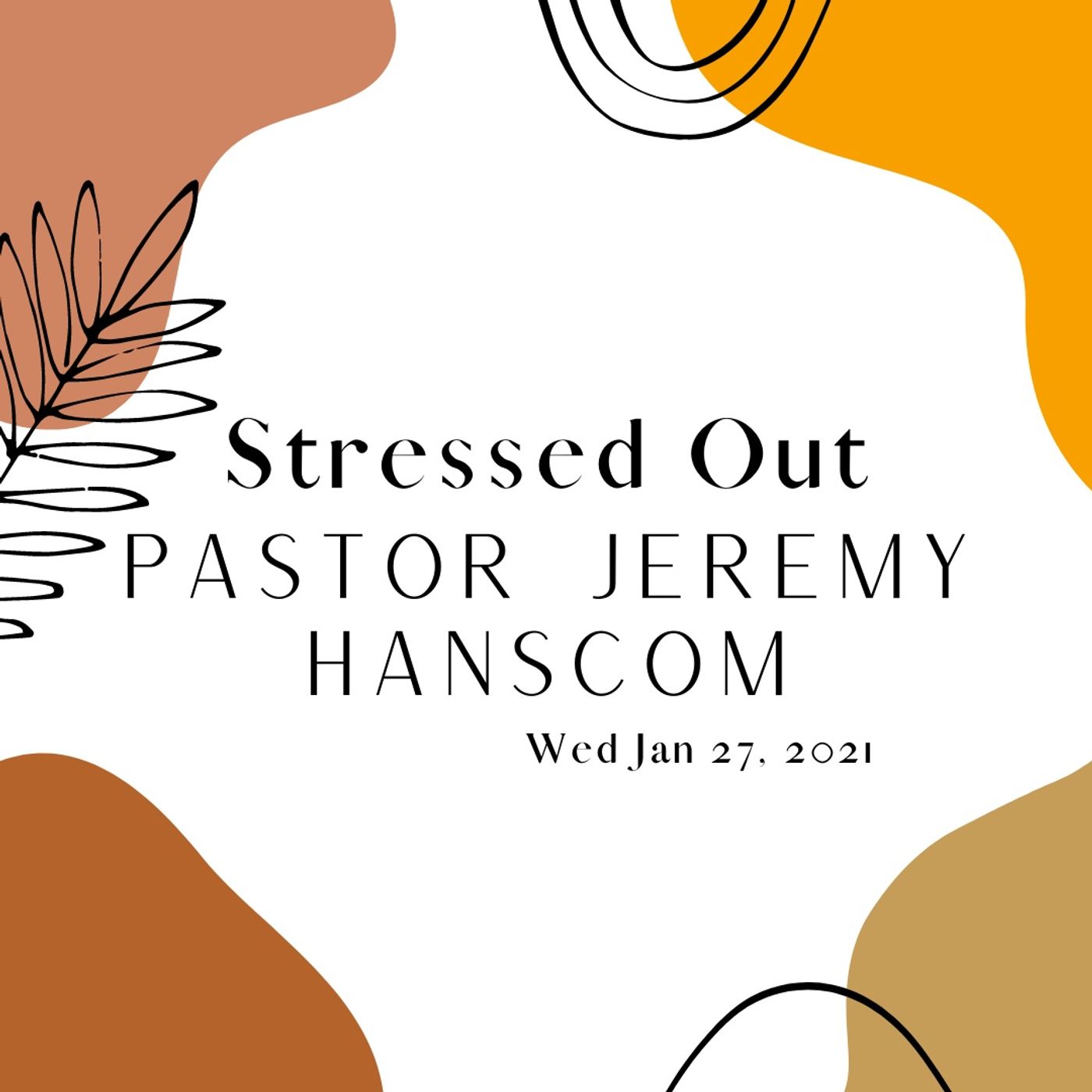 Pastor Jeremy Hanscom- Stressed Out. Wed Jan 27, 2021.