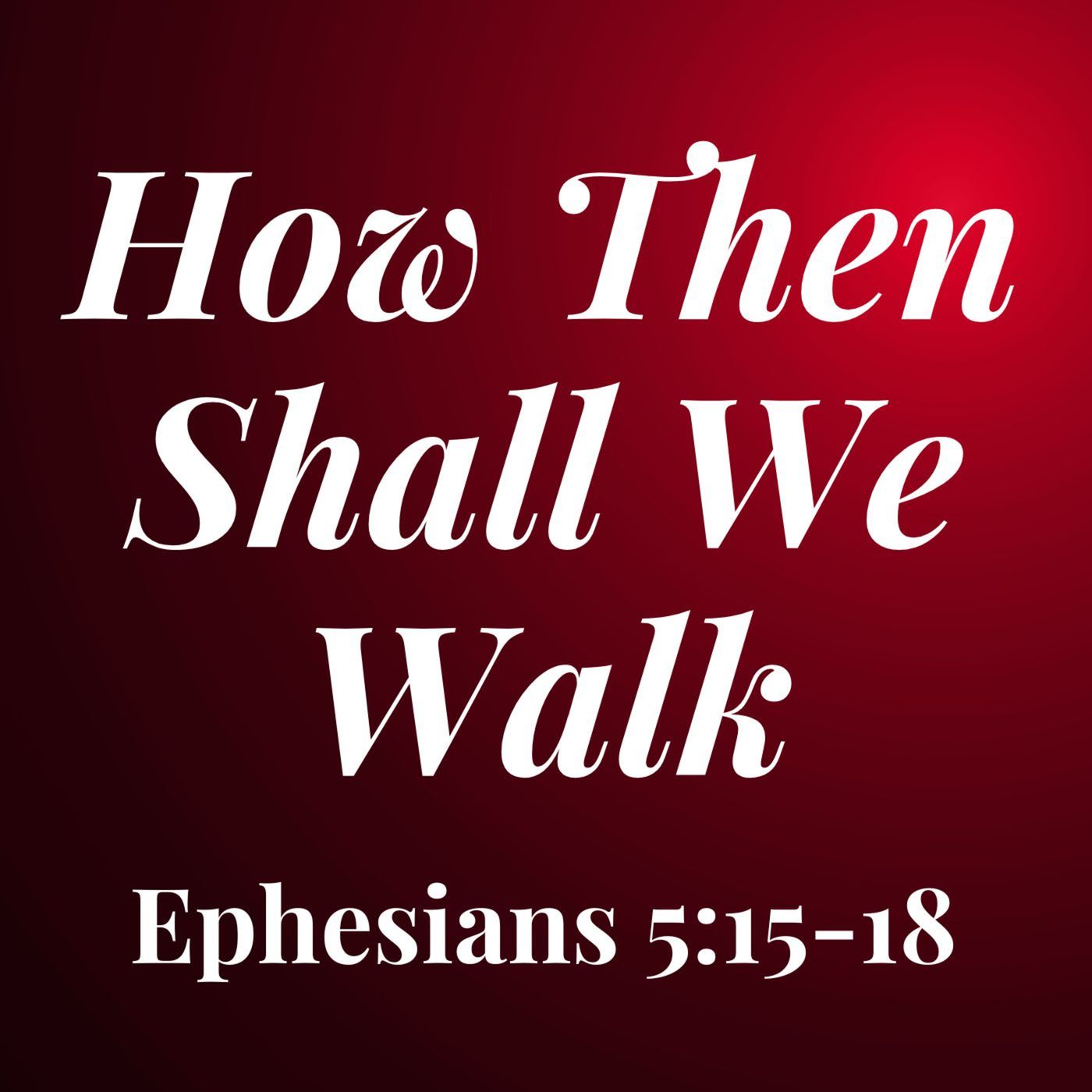 How Then Shall We Walk - Ephesians 5:15-18