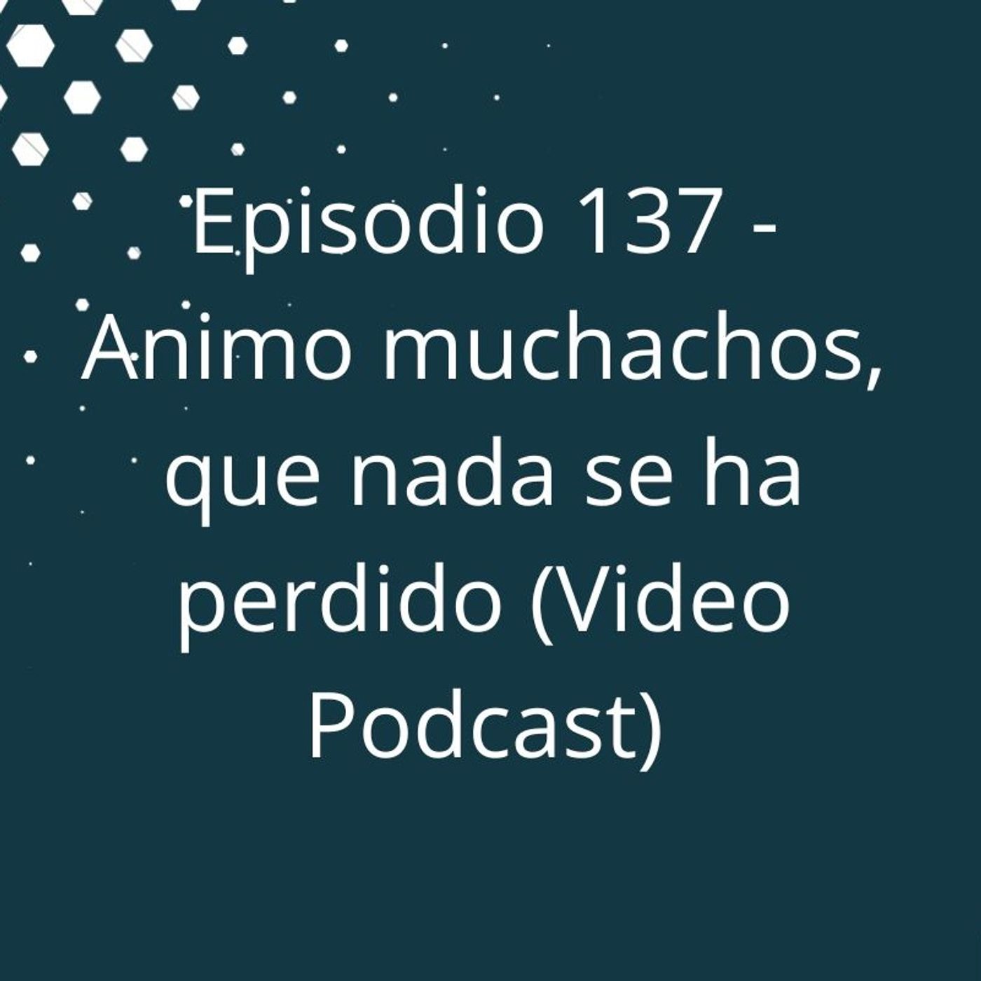 Episodio 137 - Animo muchachos que nada se ha perdido (Video Podcast en YouTube) episode artwork