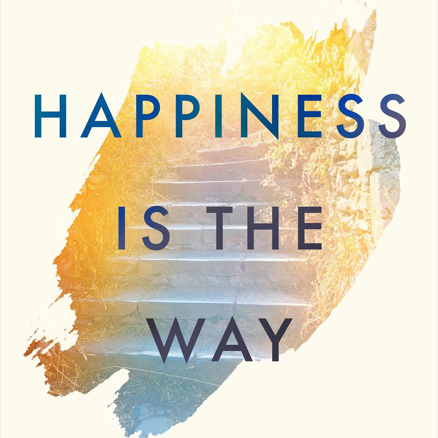 Happiness Is the Way: How to Reframe Your Thinking and Work with What You Already Have to Live the Life of Your Dreams