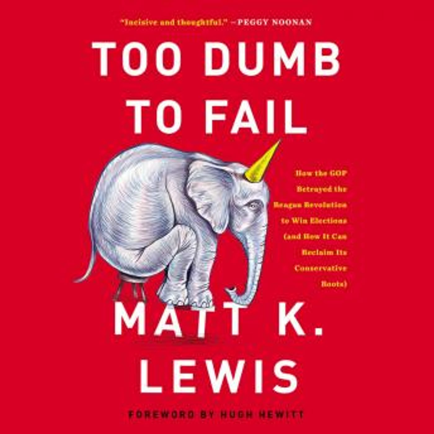 Too Dumb to Fail: How the GOP Betrayed the Reagan Revolution to Win Elections (and How It Can Reclaim Its Conservative Roots) by Matt K. Lew