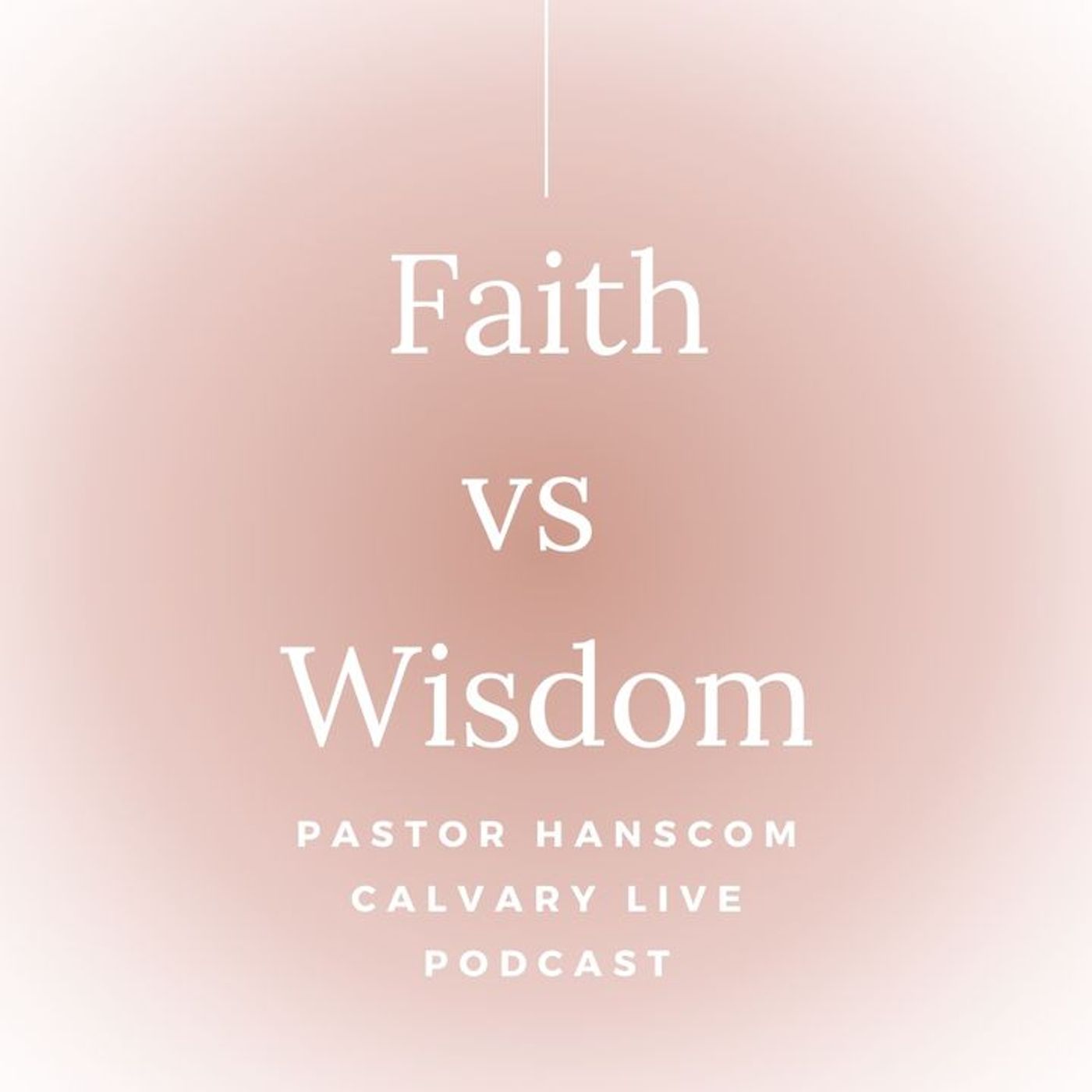 Archive: Pastor Hanscom: Faith vs Wisdom. Wed, August 17, 2022.