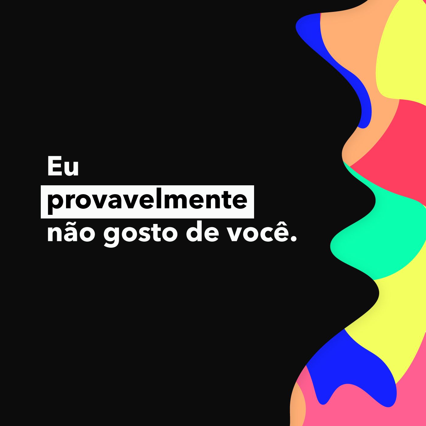 Eu provavelmente não gosto de você