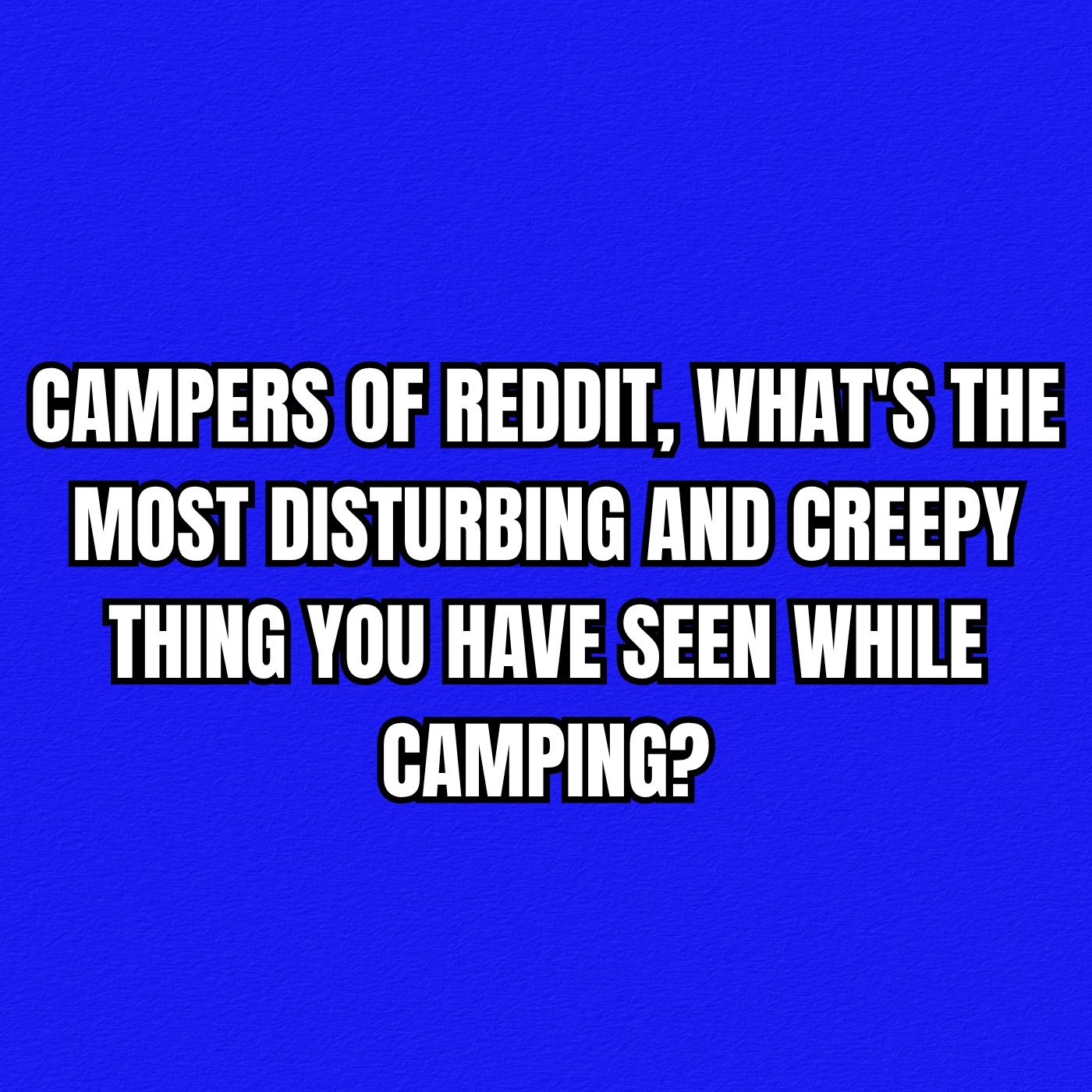 Campers of Reddit, What's The Most Disturbing And Creepy Thing You Have Seen While Camping?