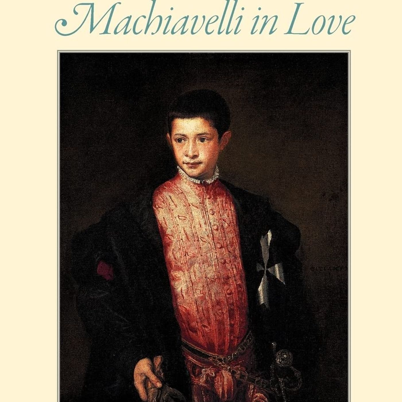 Machiavelli in Love: Sex, Self, and Society in the Italian Renaissance