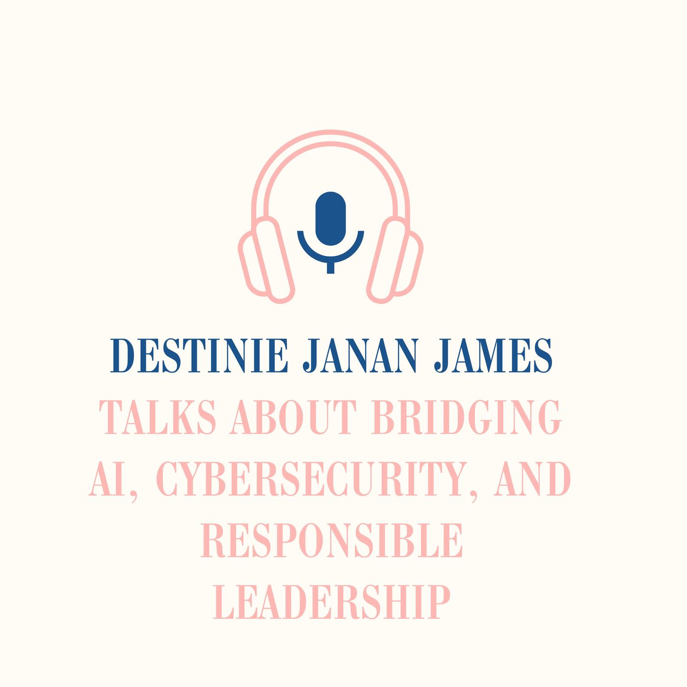 Destinie Janan James Talks About Bridging AI, Cybersecurity, and Responsible Leadership episode artwork