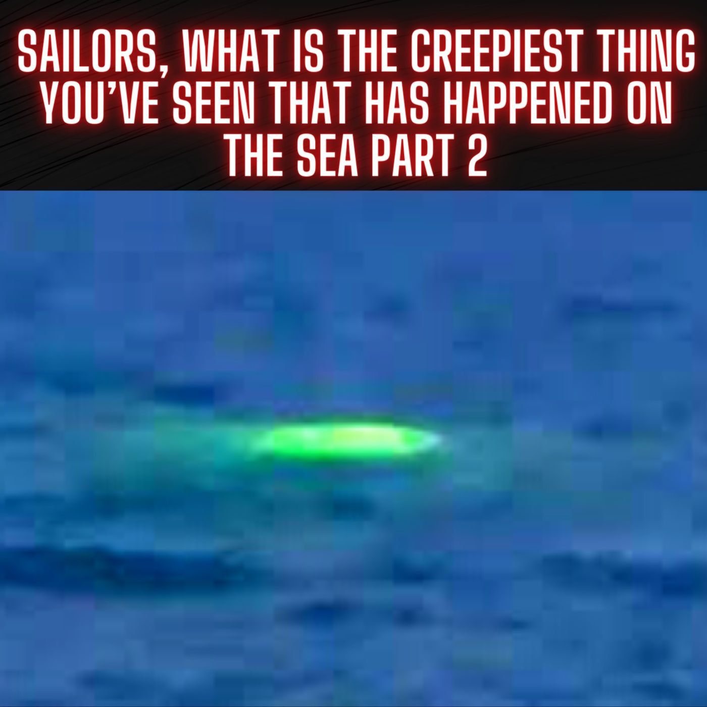 Sailors, What Is the Creepiest Thing You’ve Seen That Has Happened on the Sea Part 2