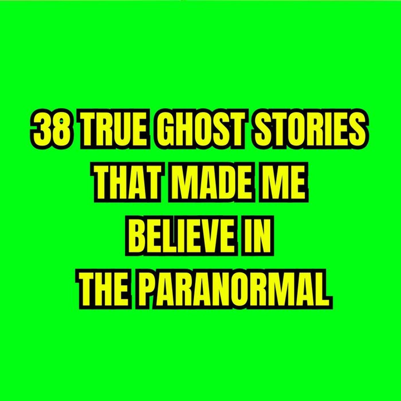 38 True Ghost Stories that Made Me Believe in the Paranormal