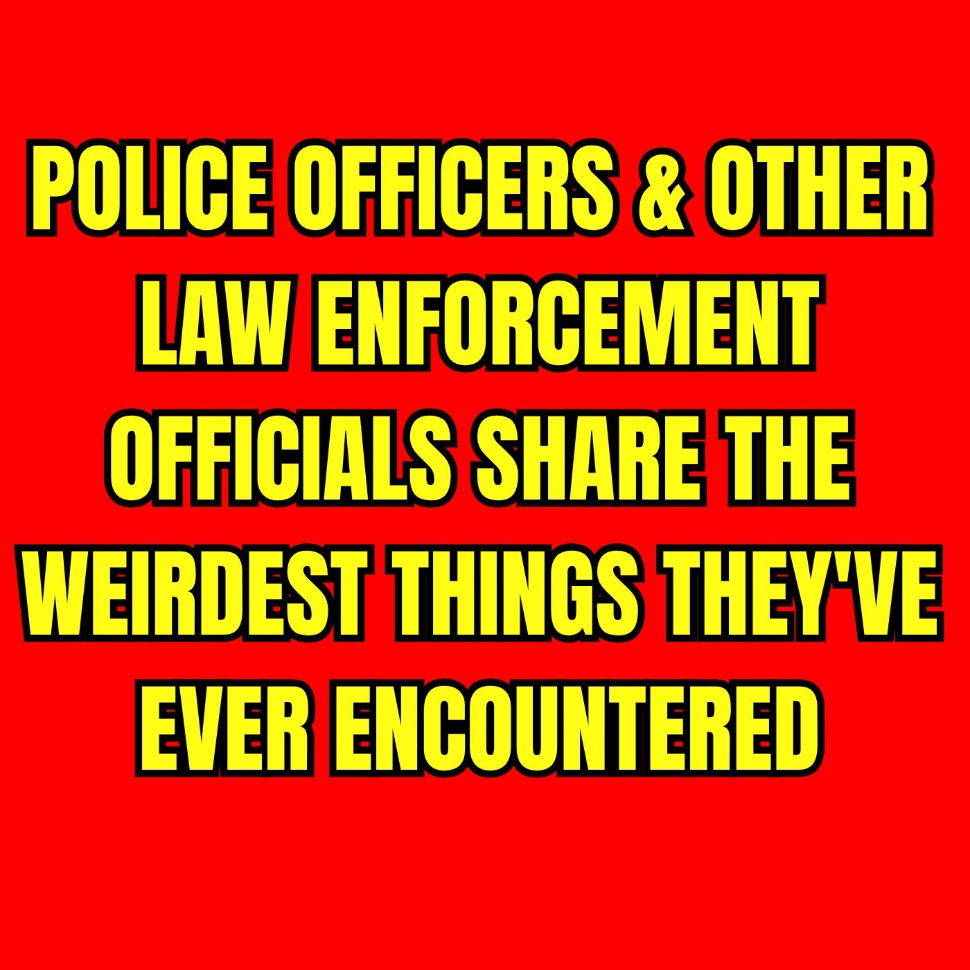 Police officers & other law enforcement officials share the weirdest things they've ever encountered