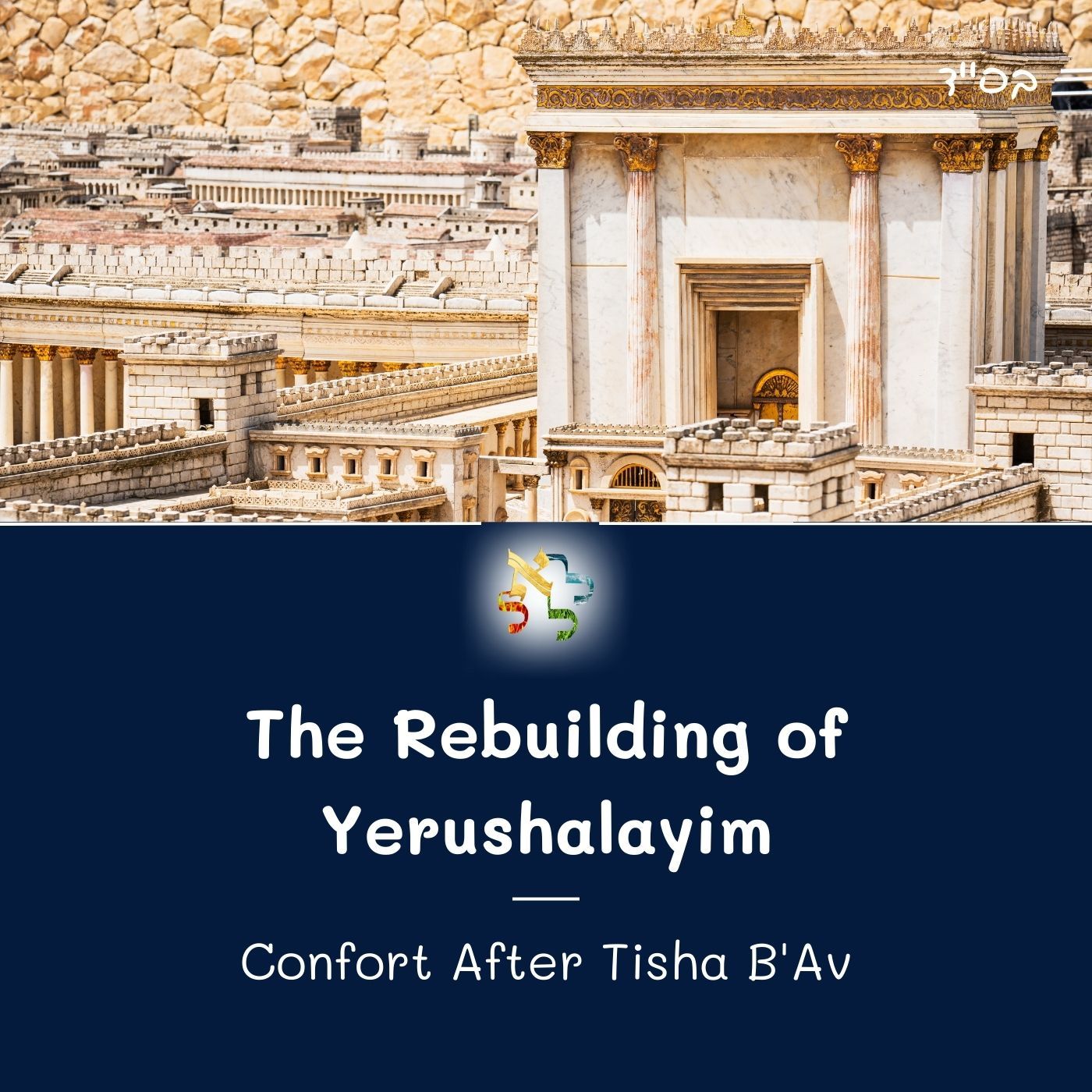 The Rebuilding of Yerushalaim - Confort after Tisha B'Av 5783