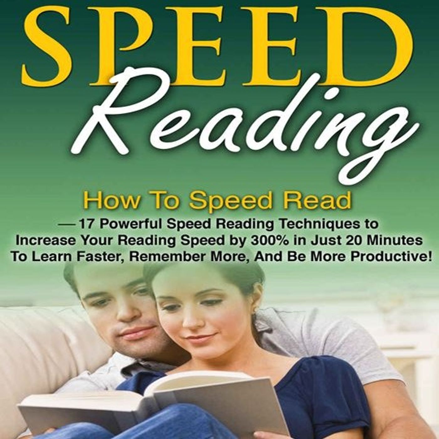 Speed Reading: How To Speed Read – 17 Powerful Speed Reading Techniques to Increase Your Reading Speed by 300% in Just 20 Minutes