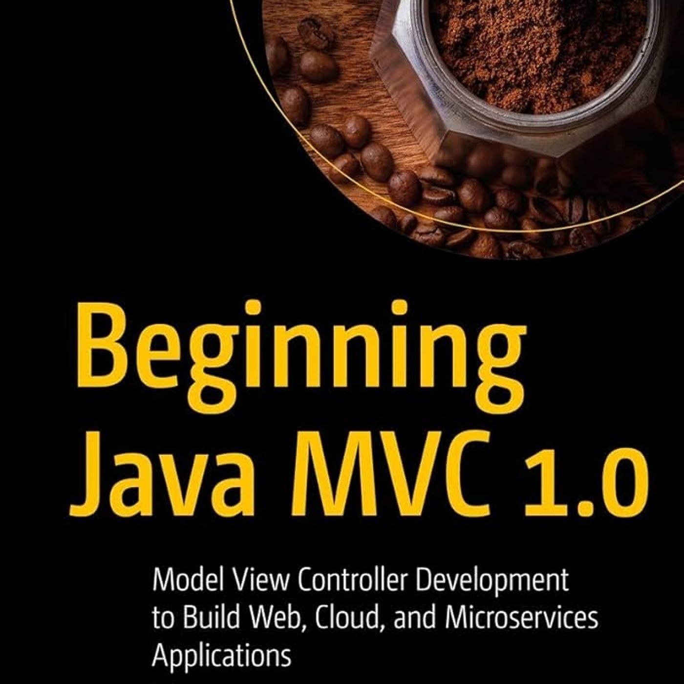 Beginning Java MVC 1.0: Model View Controller Development to Build Web, Cloud, and Microservices Applications