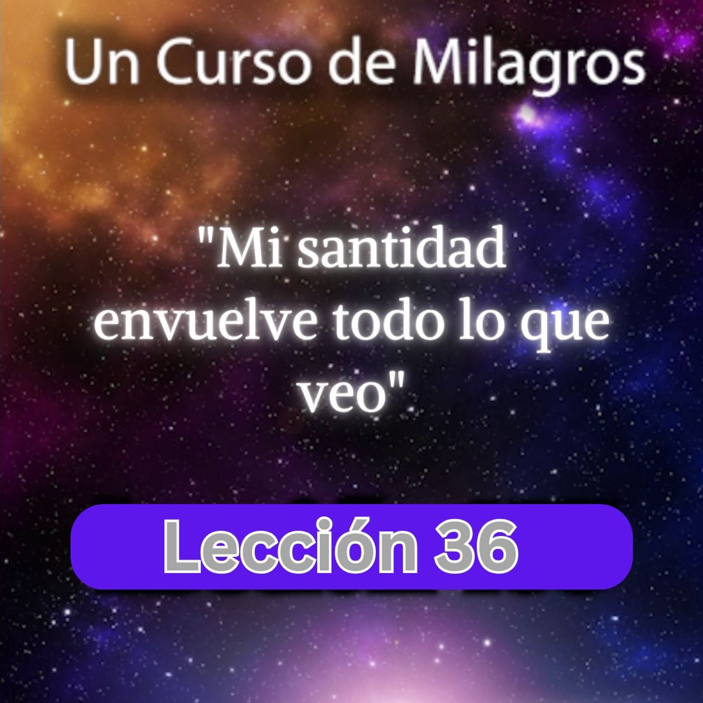 LECCIÓN 36 - Mi santidad envuelve todo lo que veo. Libro de Ejercicios. Un Curso de Milagros (con fondo musical) episode artwork