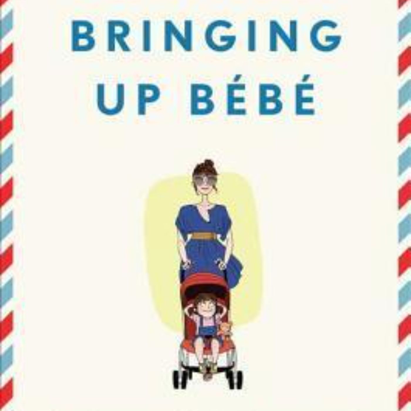 Bringing Up Bébé: Insights into French Parenting and the Art of Raising Happy, Confident Children