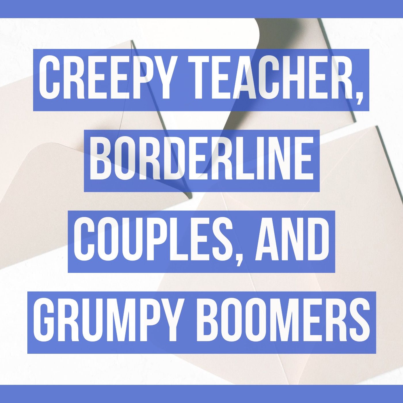 Creepy teacher, borderline couples, and grumpy boomers