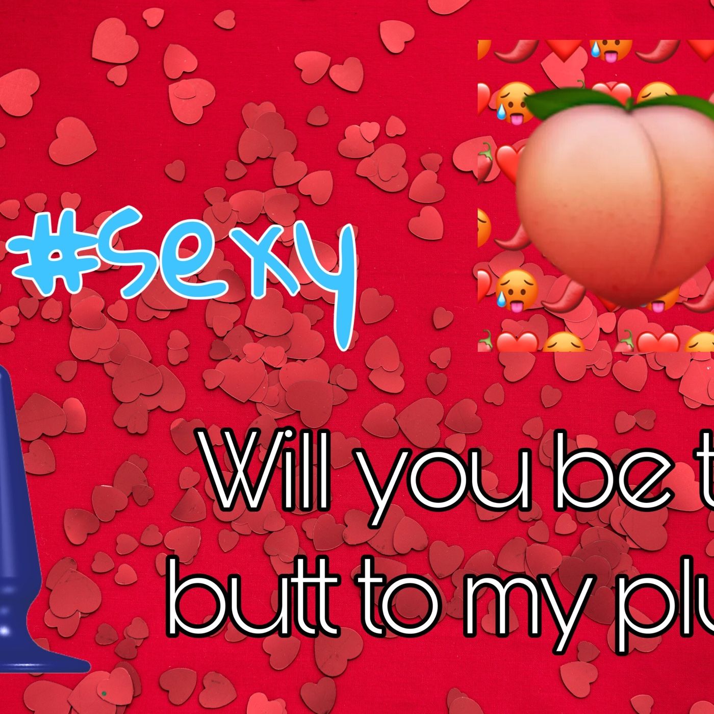 Will You Be The Plug To My Butt