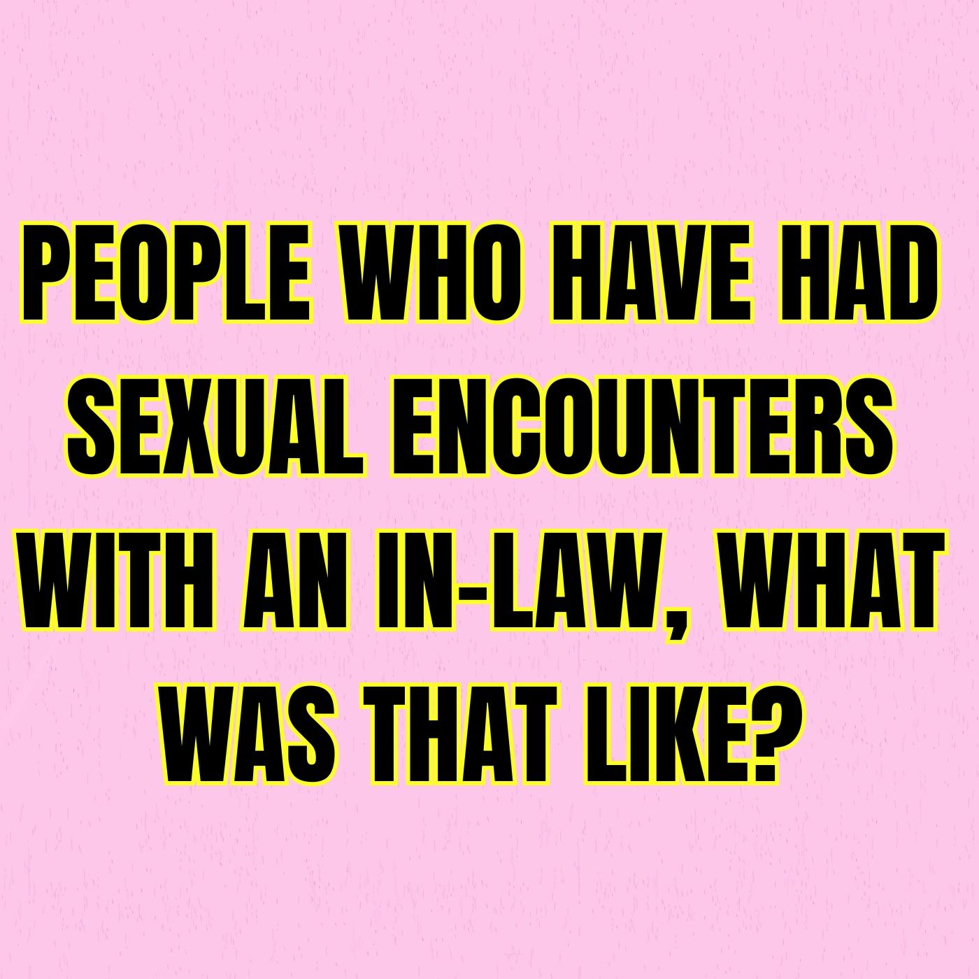 People Who Have Had Sexual Encounters With An In-Law, What Was That Like? episode artwork