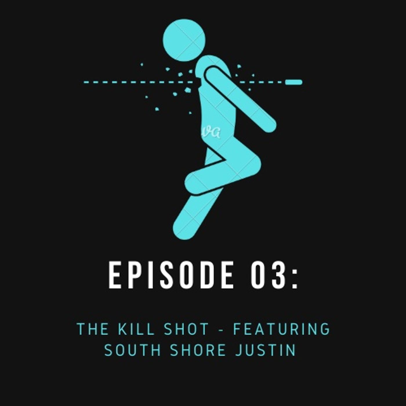 Episode 03: The Kill Shot - Featuring South Shore Justin