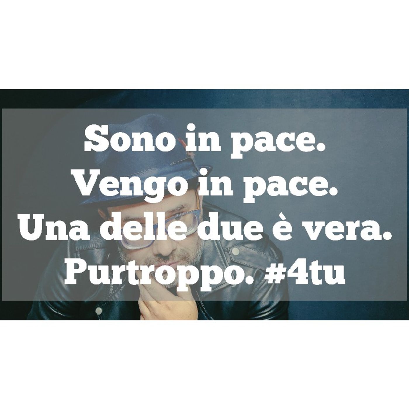 Episodio 831 - Video podcast 2023 : "Sono in pace.Vengo in pace.Una delle due è vera.Purtroppo." #4tu #riflessioni episode artwork