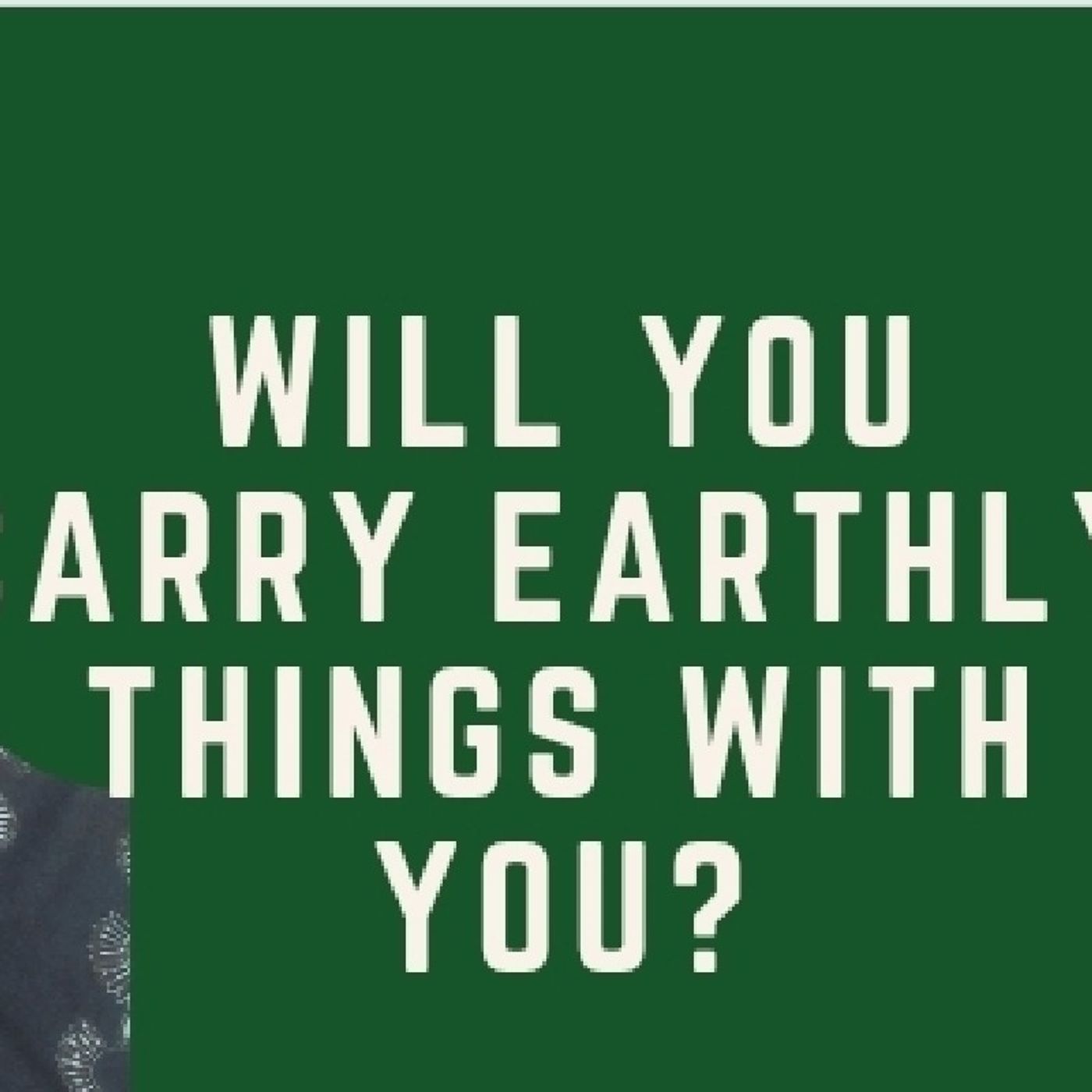 WILL YOU CARRY EARTHLY THINGS WITH YOU?
