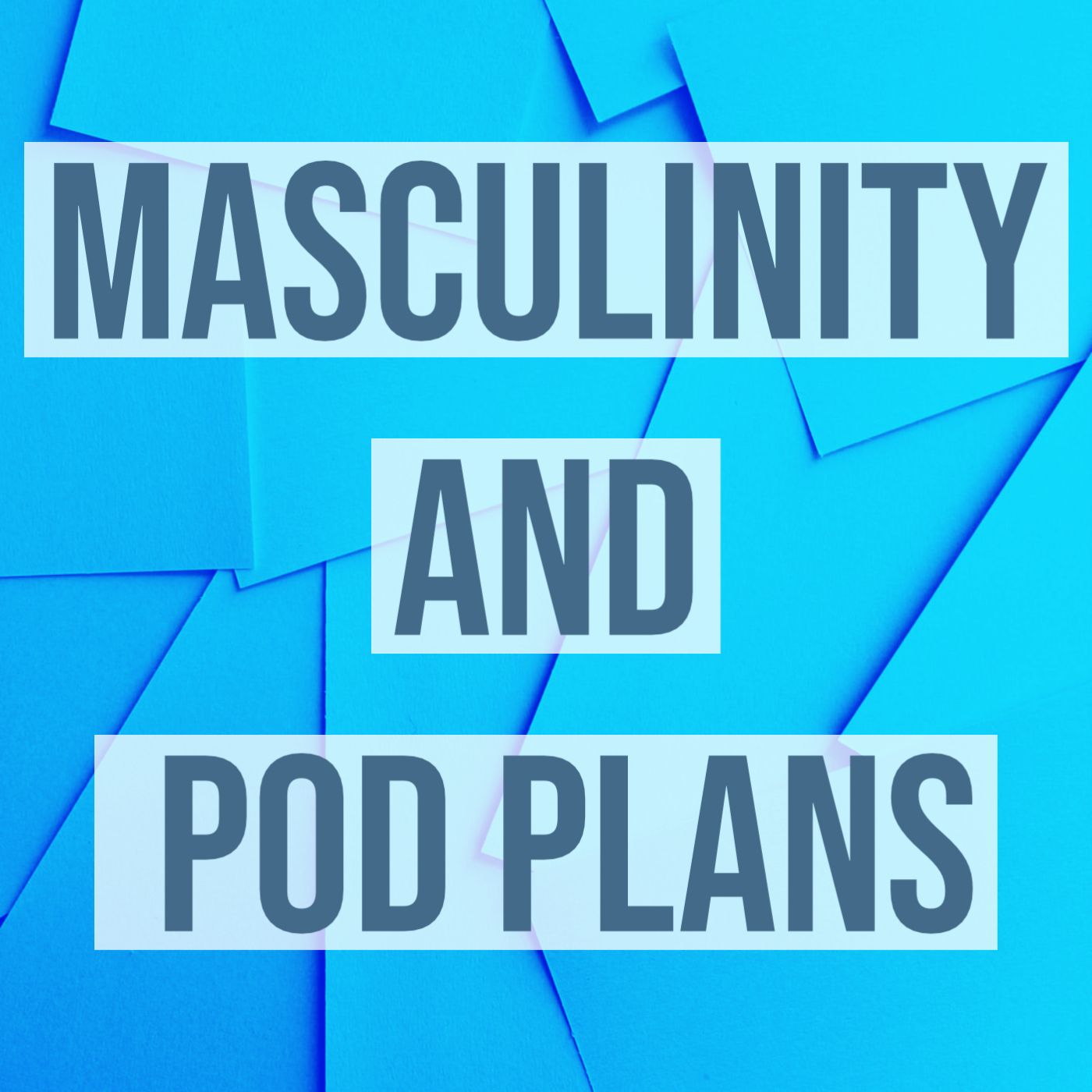 Masculinity and Pod Plans