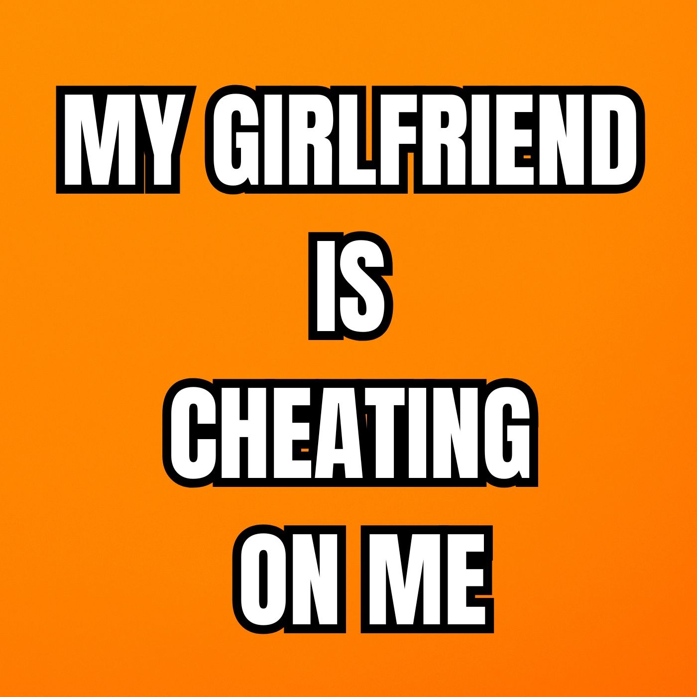 My Girlfriend Is Cheating On Me