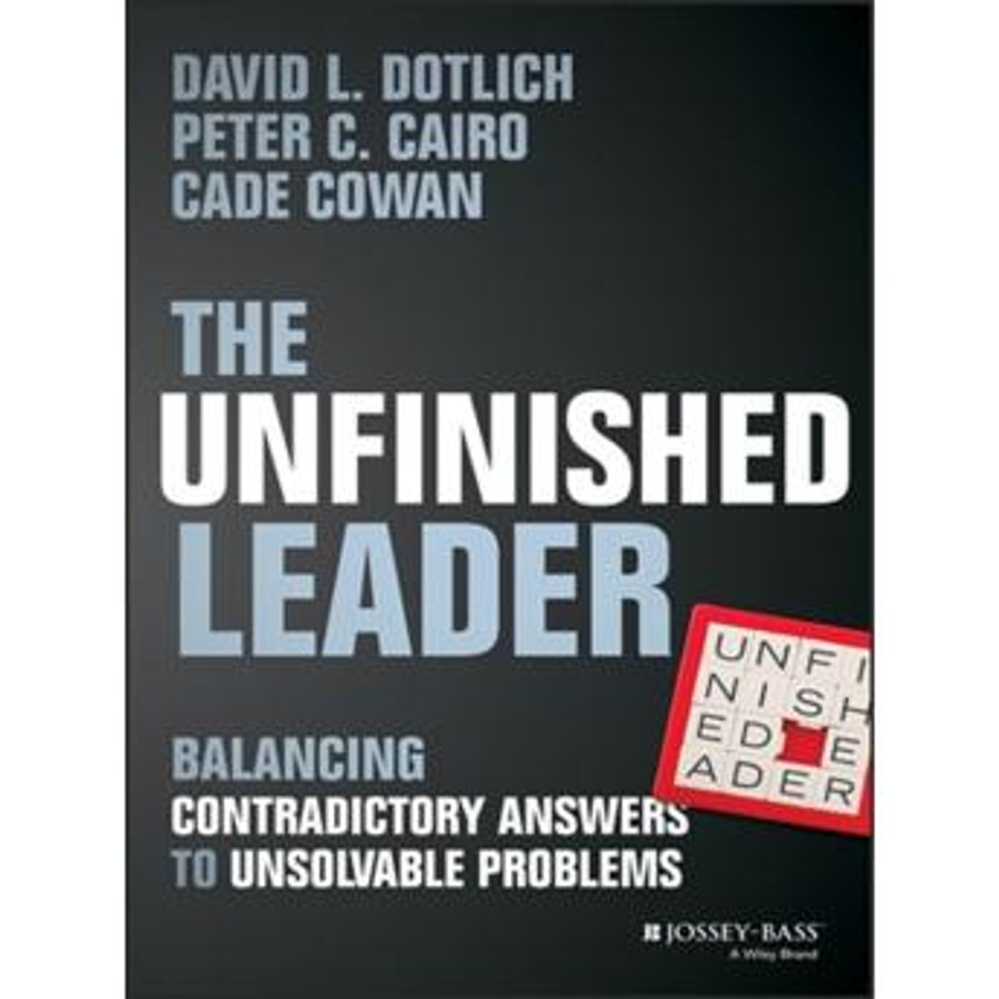 The Unfinished Leader: Balancing Contradictory Answers to Unsolvable Problems by Peter C. Cairo, David L. Dotlich, Cade Cowan episode artwork