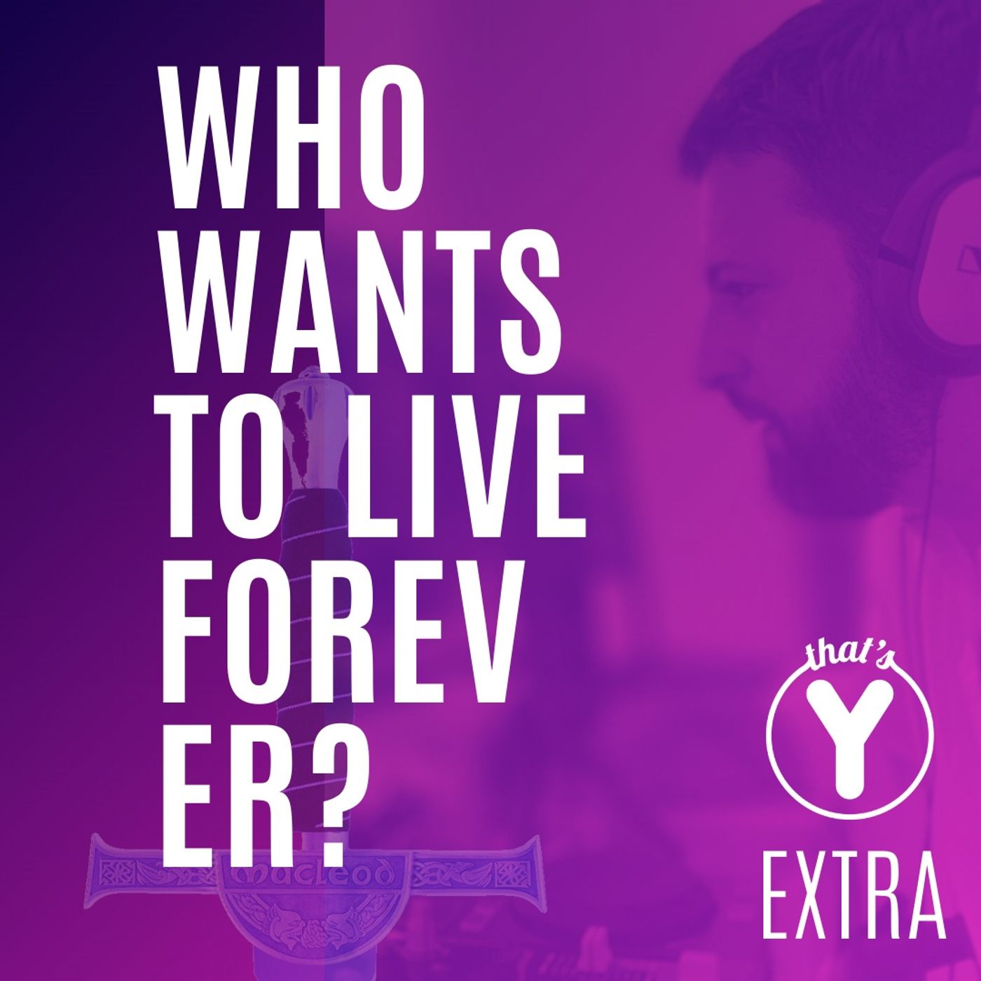 "Who wants to live forever?" [THAT'S Y EXTRA]