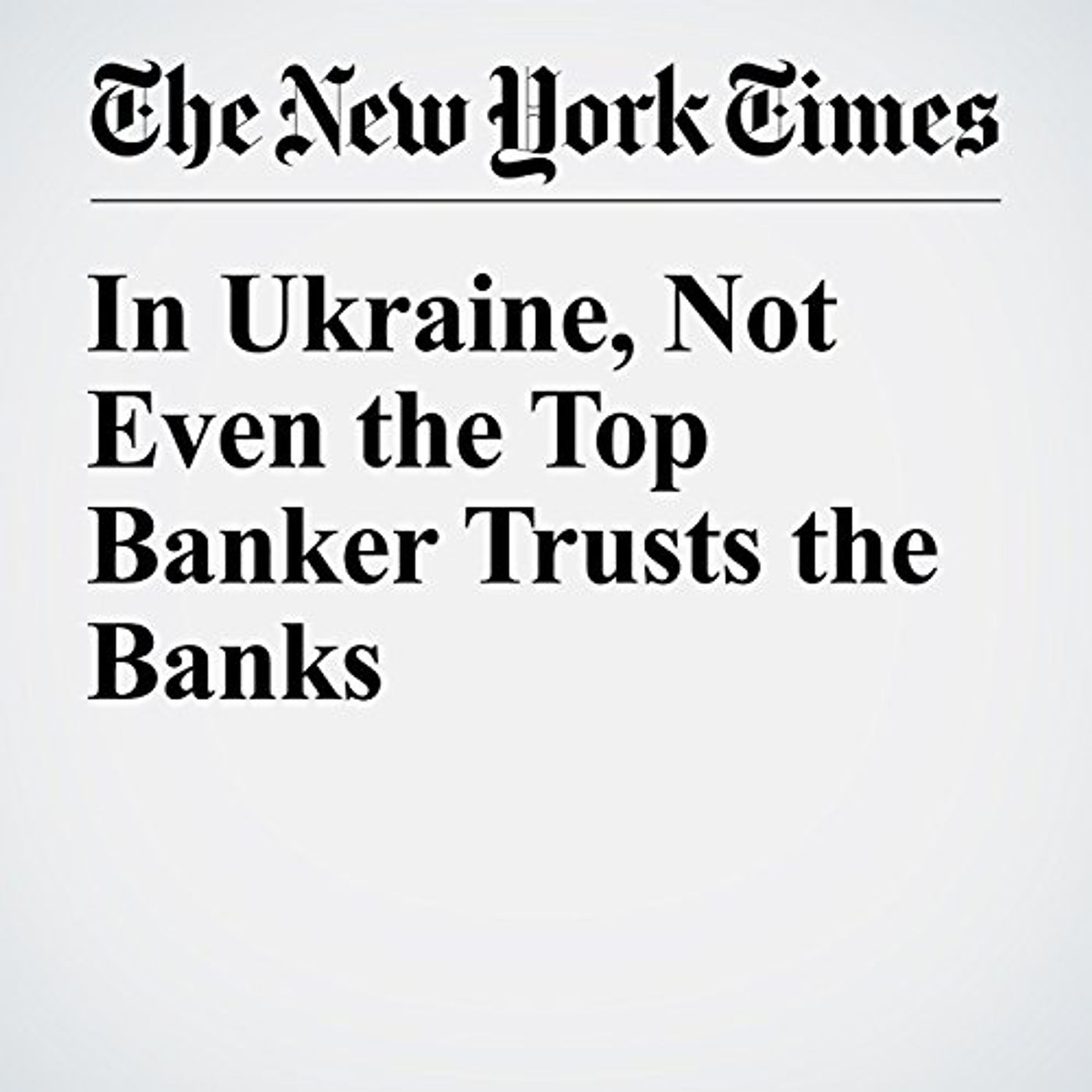 In Ukraine, Not Even the Top Banker Trusts the Banks Audiobook by Andrew E. Kramer episode artwork