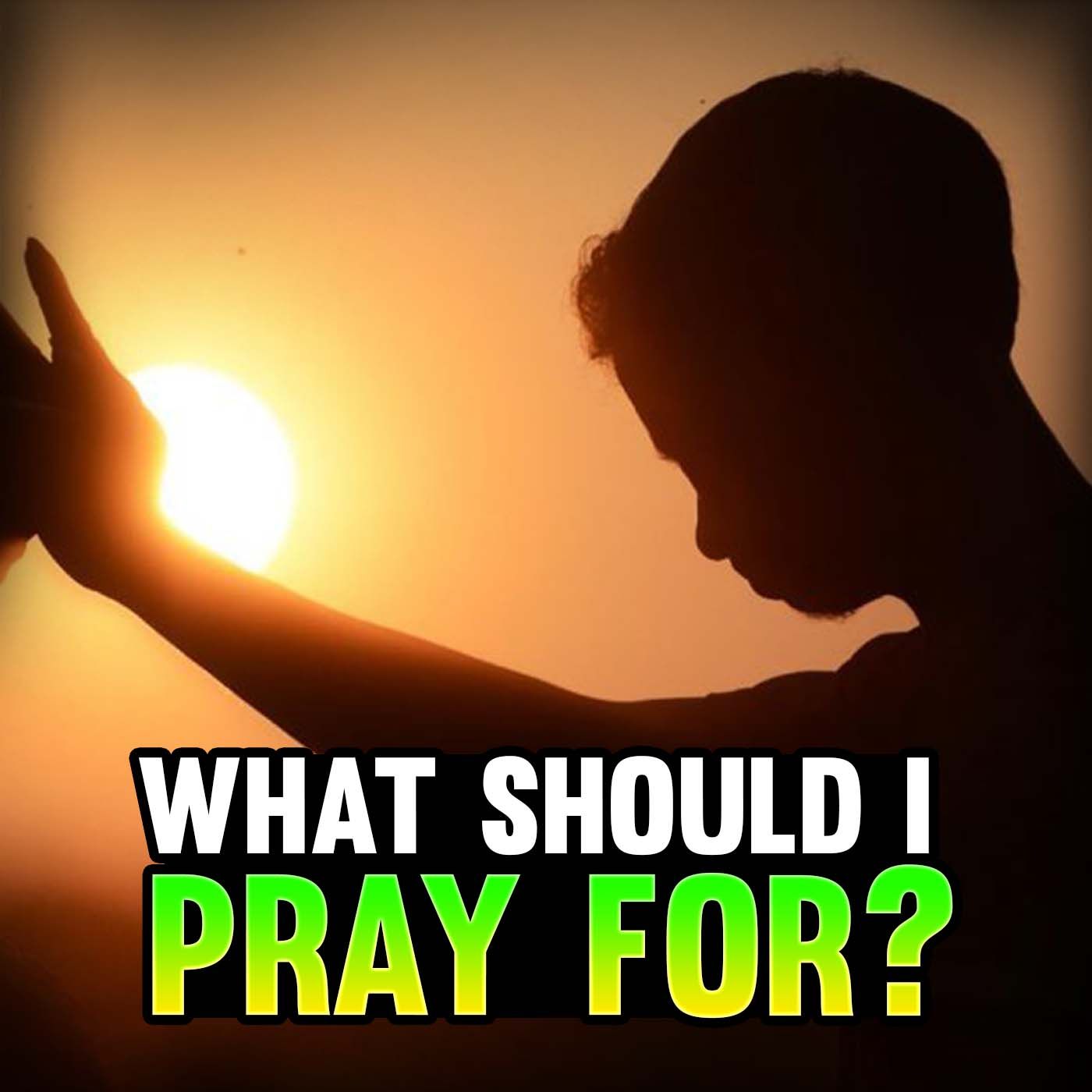 Episode 95 - What Should I Pray For