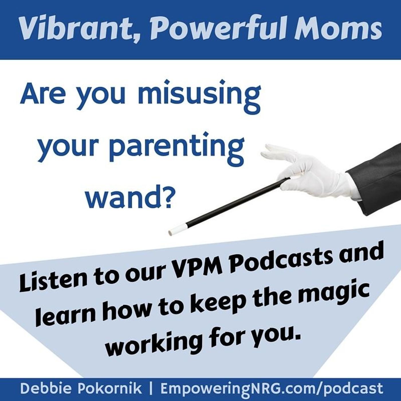 Vibrant Powerful Moms with Debbie Pokornik - Helping Everyday Women Create Extraordinary Lives!: Parent Power; The Magic Wand of Parenting thumbnail