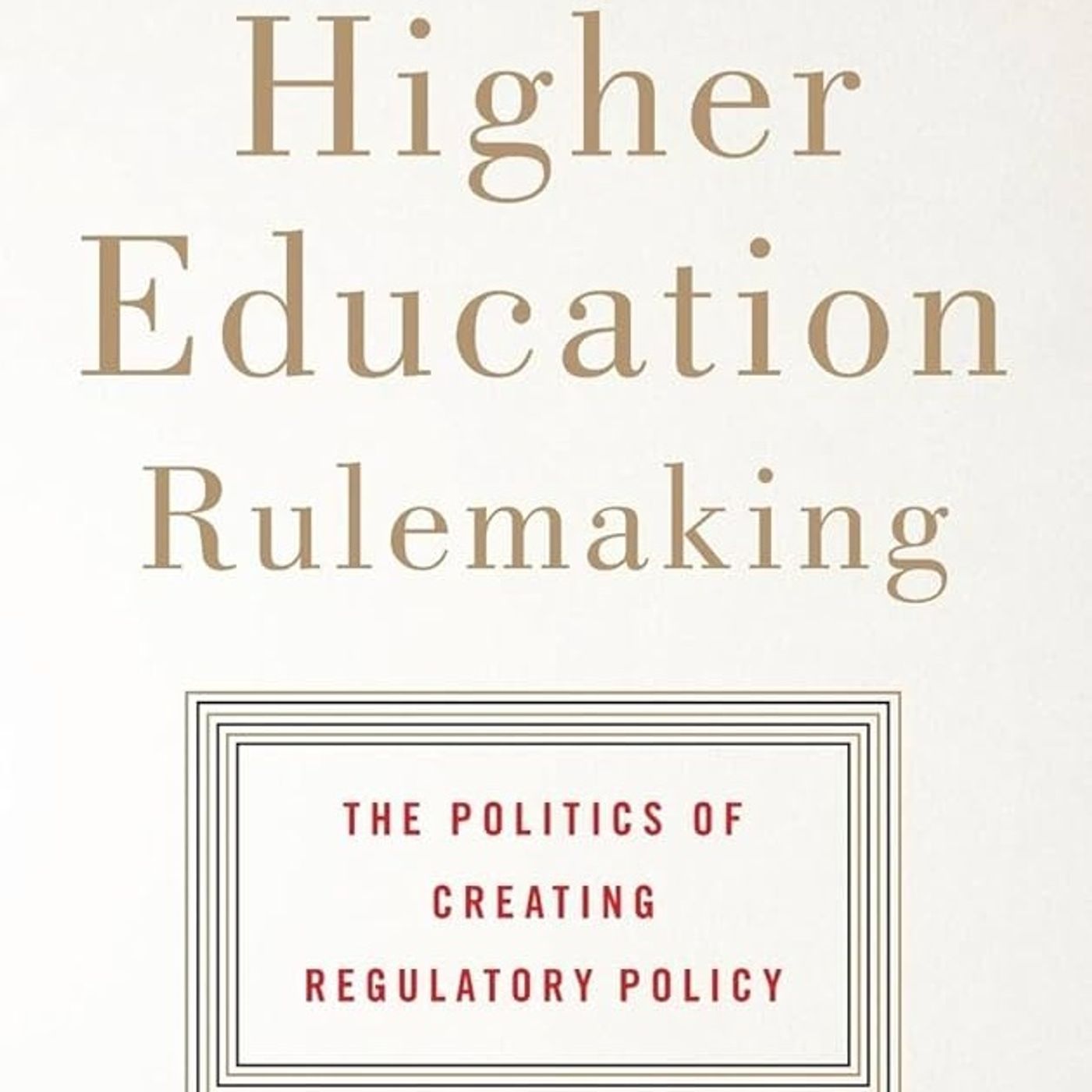 Higher Education Rulemaking: The Politics of Creating Regulatory Policy