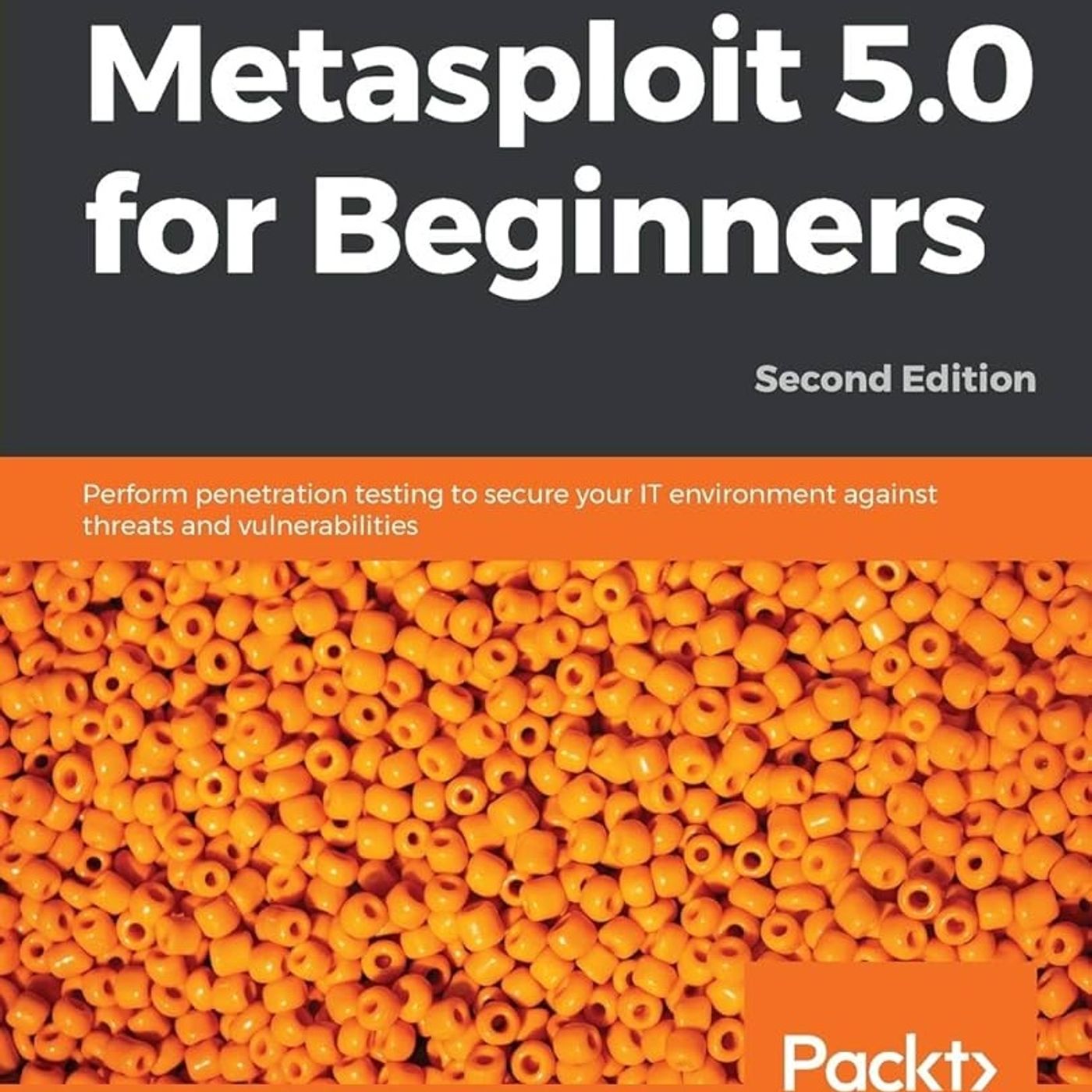 Metasploit 5.0 for Beginners - Second Edition: Perform penetration testing to secure your IT environment against threats and vulnerabilities