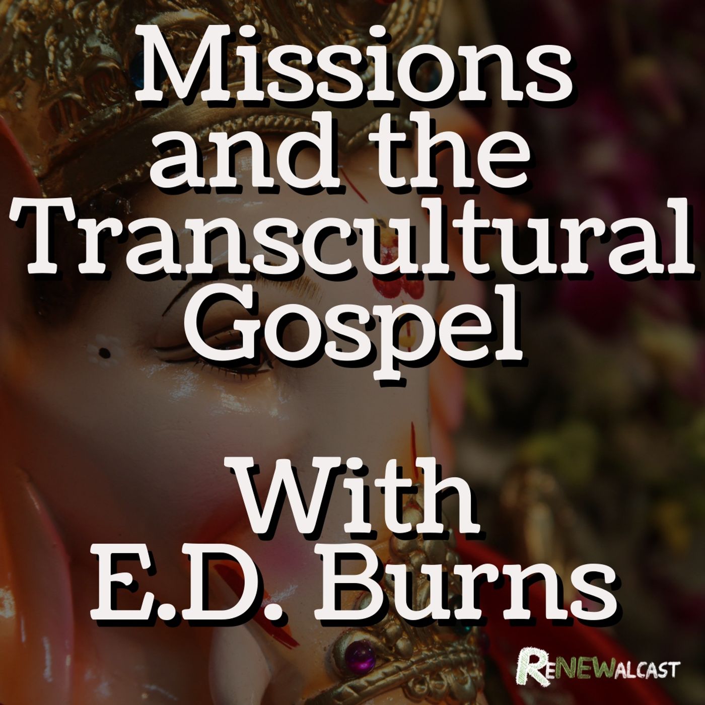 Missions and the Transcultural Gospel with E.D. Burns